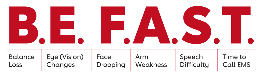 B.E. F.A.S.T. - Balance Loss - Eye (Vision) Changes - Face Drooping - Arm Weakness - Speech Difficulty - Time to Call EMS